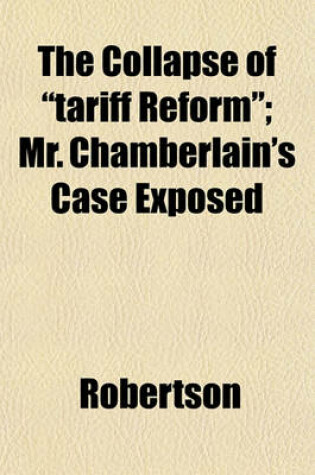 Cover of The Collapse of "Tariff Reform"; Mr. Chamberlain's Case Exposed