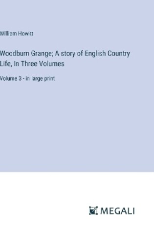 Cover of Woodburn Grange; A story of English Country Life, In Three Volumes