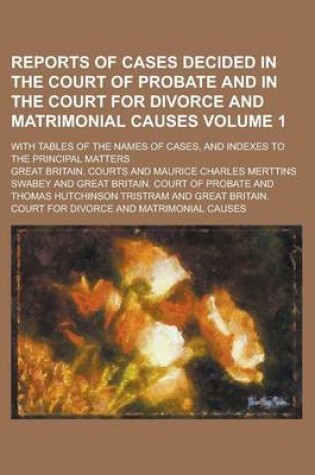 Cover of Reports of Cases Decided in the Court of Probate and in the Court for Divorce and Matrimonial Causes; With Tables of the Names of Cases, and Indexes to the Principal Matters Volume 1