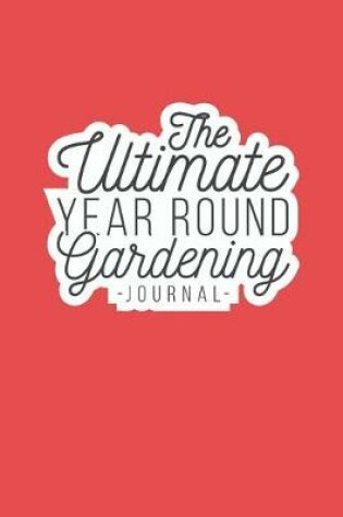 Cover of The Ultimate Year Round Gardening Journal