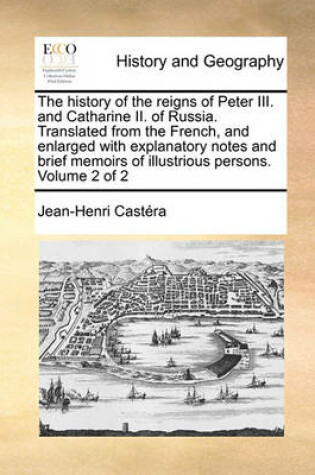 Cover of The history of the reigns of Peter III. and Catharine II. of Russia. Translated from the French, and enlarged with explanatory notes and brief memoirs of illustrious persons. Volume 2 of 2