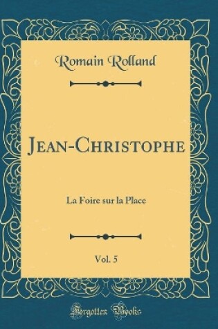 Cover of Jean-Christophe, Vol. 5: La Foire sur la Place (Classic Reprint)
