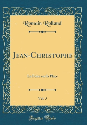 Book cover for Jean-Christophe, Vol. 5: La Foire sur la Place (Classic Reprint)