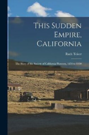 Cover of This Sudden Empire, California; the Story of the Society of California Pioneers, 1850 to 1950