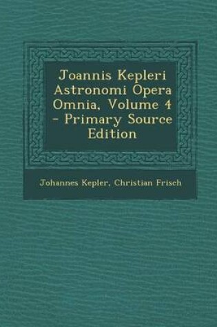 Cover of Joannis Kepleri Astronomi Opera Omnia, Volume 4 - Primary Source Edition