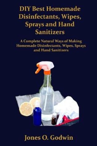 Cover of DIY Best Homemade Disinfectants, Wipes, Sprays and Hand Sanitizers