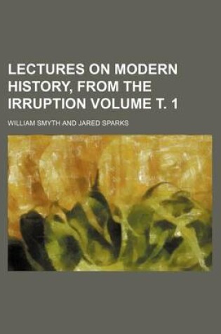 Cover of Lectures on Modern History, from the Irruption Volume . 1