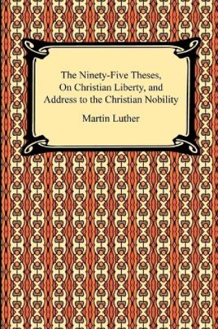 Cover of The Ninety-Five Theses, On Christian Liberty, and Address to the Christian Nobility