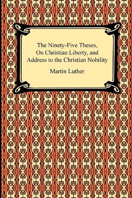 Book cover for The Ninety-Five Theses, On Christian Liberty, and Address to the Christian Nobility