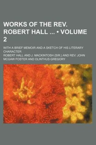 Cover of Works of the REV. Robert Hall (Volume 2); With a Brief Memoir and a Sketch of His Literary Character