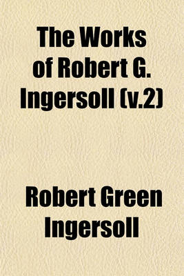 Book cover for The Works of Robert G. Ingersoll (V.2)