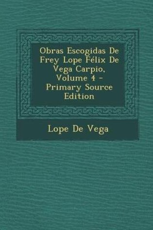 Cover of Obras Escogidas de Frey Lope Felix de Vega Carpio, Volume 4 - Primary Source Edition