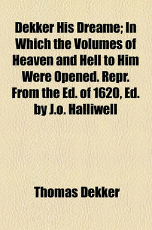 Cover of Dekker His Dreame; In Which the Volumes of Heaven and Hell to Him Were Opened. Repr. from the Ed. of 1620, Ed. by J.O. Halliwell