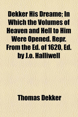 Book cover for Dekker His Dreame; In Which the Volumes of Heaven and Hell to Him Were Opened. Repr. from the Ed. of 1620, Ed. by J.O. Halliwell