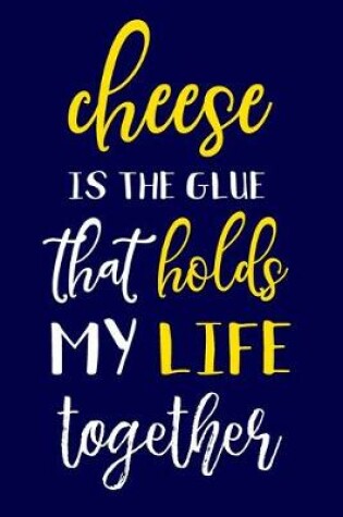 Cover of Cheese Is The Glue That Holds My Life Together