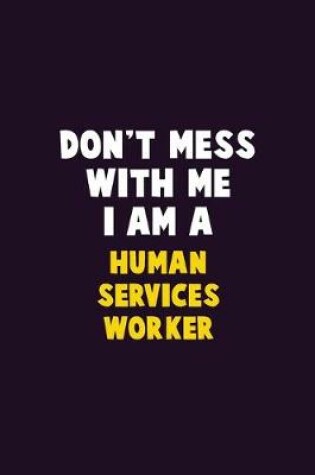 Cover of Don't Mess With Me, I Am A Human Services Worker