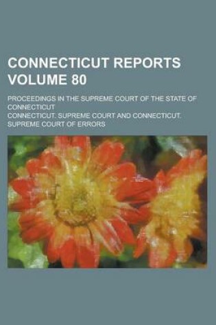 Cover of Connecticut Reports; Proceedings in the Supreme Court of the State of Connecticut Volume 80