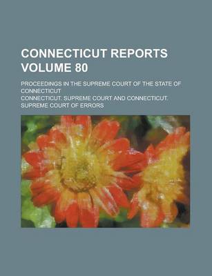 Book cover for Connecticut Reports; Proceedings in the Supreme Court of the State of Connecticut Volume 80