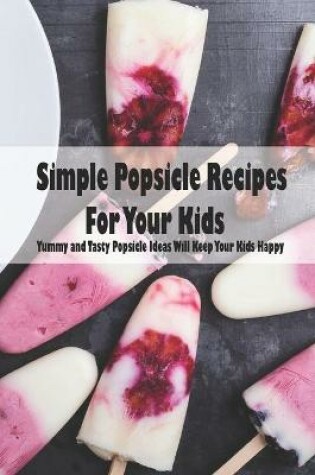 Cover of Simple Popsicle Recipes For Your Kids