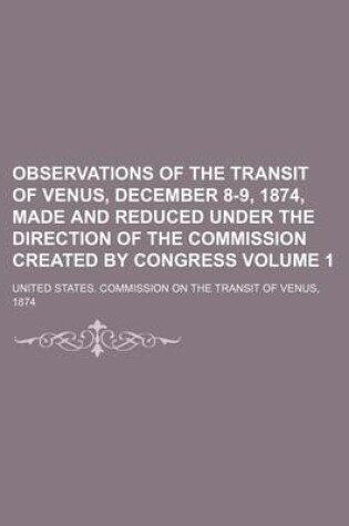 Cover of Observations of the Transit of Venus, December 8-9, 1874, Made and Reduced Under the Direction of the Commission Created by Congress Volume 1