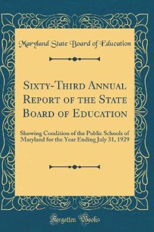 Cover of Sixty-Third Annual Report of the State Board of Education: Showing Condition of the Public Schools of Maryland for the Year Ending July 31, 1929 (Classic Reprint)