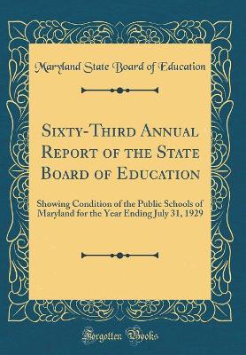 Book cover for Sixty-Third Annual Report of the State Board of Education: Showing Condition of the Public Schools of Maryland for the Year Ending July 31, 1929 (Classic Reprint)