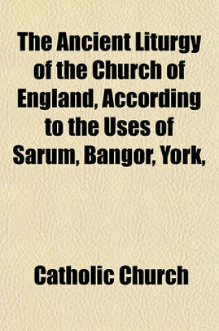 Cover of The Ancient Liturgy of the Church of England, According to the Uses of Sarum, Bangor, York,