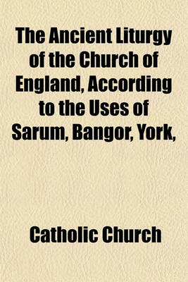 Book cover for The Ancient Liturgy of the Church of England, According to the Uses of Sarum, Bangor, York,