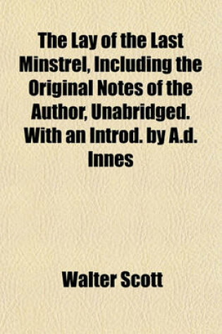 Cover of The Lay of the Last Minstrel, Including the Original Notes of the Author, Unabridged. with an Introd. by A.D. Innes