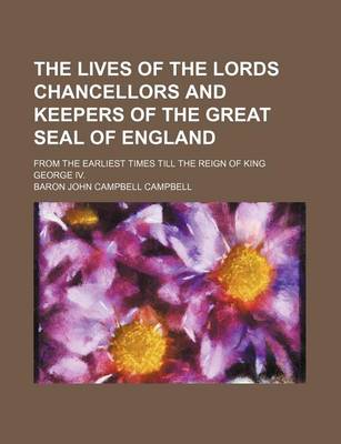 Book cover for The Lives of the Lords Chancellors and Keepers of the Great Seal of England (Volume 1); From the Earliest Times Till the Reign of King George IV.