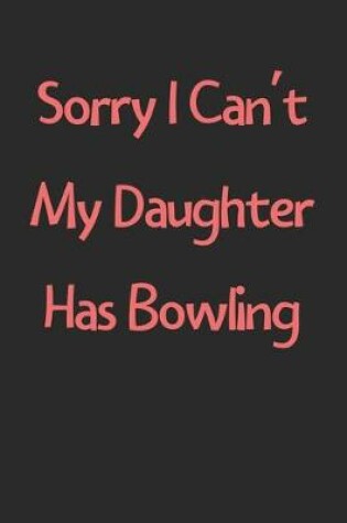 Cover of Sorry I Can't My Daughter Has Bowling