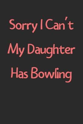 Book cover for Sorry I Can't My Daughter Has Bowling