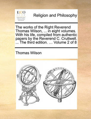 Book cover for The Works of the Right Reverend Thomas Wilson, ... in Eight Volumes. with His Life, Compiled from Authentic Papers by the Reverend C. Cruttwell. ... the Third Edition. ... Volume 2 of 8