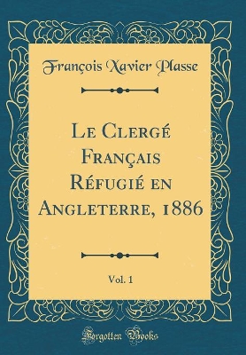 Book cover for Le Clergé Français Réfugié en Angleterre, 1886, Vol. 1 (Classic Reprint)