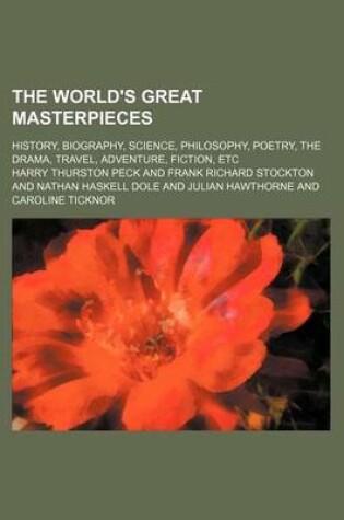 Cover of The World's Great Masterpieces (Volume 4); History, Biography, Science, Philosophy, Poetry, the Drama, Travel, Adventure, Fiction, Etc