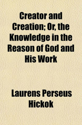 Cover of Creator and Creation; Or, the Knowledge in the Reason of God and His Work