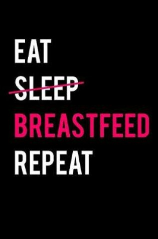 Cover of Eat Sleep Breastfeed Repeat