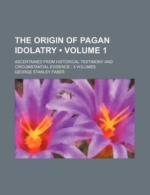 Book cover for The Origin of Pagan Idolatry (Volume 1); Ascertained from Historical Testimony and Circumstantial Evidence 3 Volumes