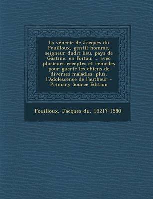 Book cover for La Venerie de Jacques Du Fouilloux, Gentil-Homme, Seigneur Dudit Lieu, Pays de Gastine, En Poitou; ... Avec Plusieurs Receptes Et Remedes Pour Guerir