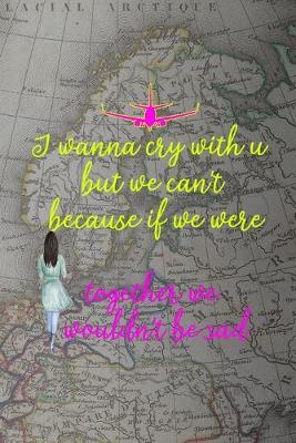 Book cover for I Wanna Cry With U But We Can't Because If We Were Together We Wouldn't Be Sad