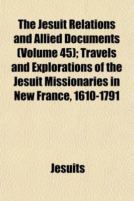 Book cover for The Jesuit Relations and Allied Documents (Volume 45); Travels and Explorations of the Jesuit Missionaries in New France, 1610-1791