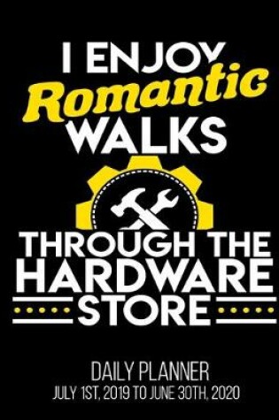 Cover of I Enjoy Romantic Walks Through The Hardware Store Daily Planner July 1st, 2019 To June 30th, 2020