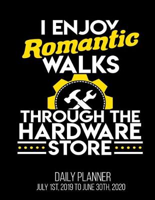 Book cover for I Enjoy Romantic Walks Through The Hardware Store Daily Planner July 1st, 2019 To June 30th, 2020