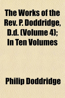 Book cover for The Works of the REV. P. Doddridge, D.D. (Volume 4); In Ten Volumes