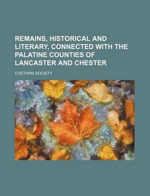 Book cover for Remains, Historical and Literary, Connected with the Palatine Counties of Lancaster and Chester (Volume 62)