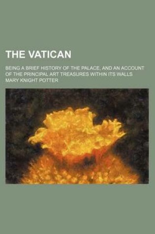 Cover of The Vatican; Being a Brief History of the Palace, and an Account of the Principal Art Treasures Within Its Walls