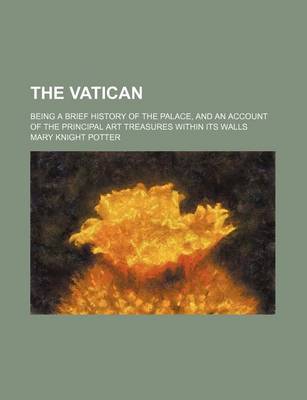 Book cover for The Vatican; Being a Brief History of the Palace, and an Account of the Principal Art Treasures Within Its Walls