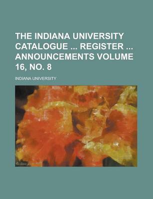 Book cover for The Indiana University Catalogue Register Announcements Volume 16, No. 8