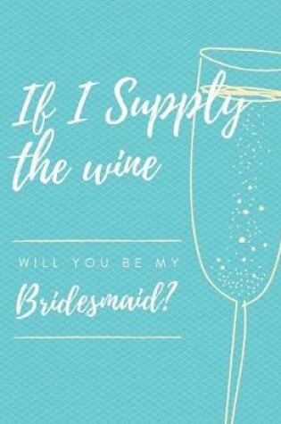 Cover of If I Supply The Wine Will You Be My Bridesmaid