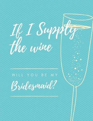 Book cover for If I Supply The Wine Will You Be My Bridesmaid